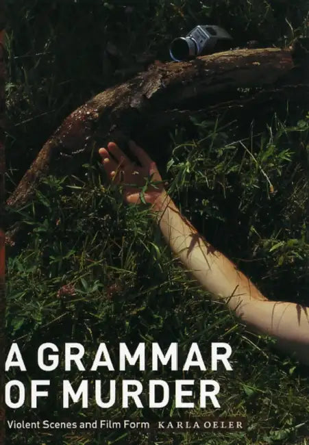 A Grammar of Murder: Violent Scenes and Film Form by Karla Oeler