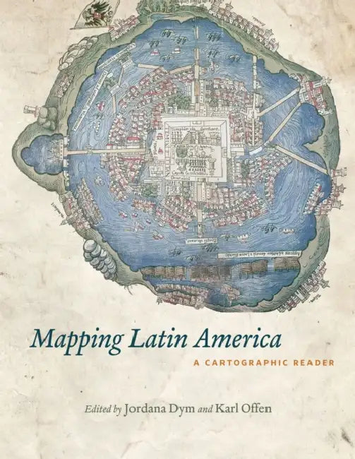 Mapping Latin America: A Cartographic Reader by Jordana Dym