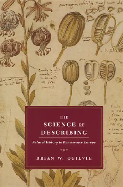 The Science of Describing: Natural History in Renaissance Europe by Brian W. Ogilvie