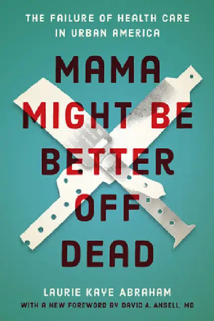 Mama Might Be Better Off Dead: The Failure of Health Care in Urban America by Laurie Kaye Abraham
