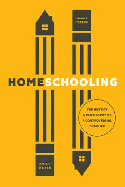 Homeschooling: The History and Philosophy of a Controversial Practice by James G. Dwyer, Shawn F. Peters