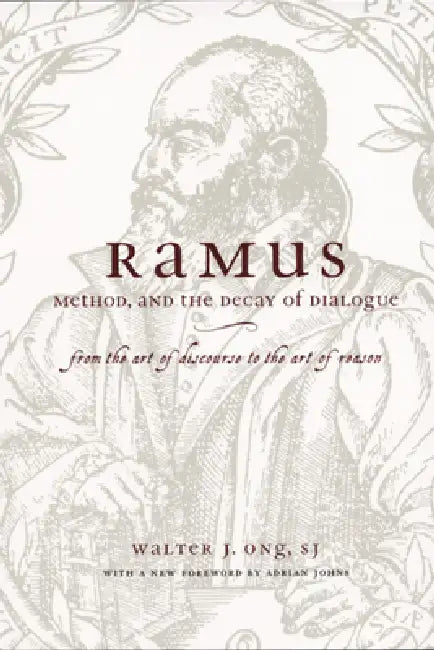 Ramus, Method, and the Decay of Dialogue: From the Art of Discourse to the Art of Reason by Walter J. Ong S. J., Adrian Johns