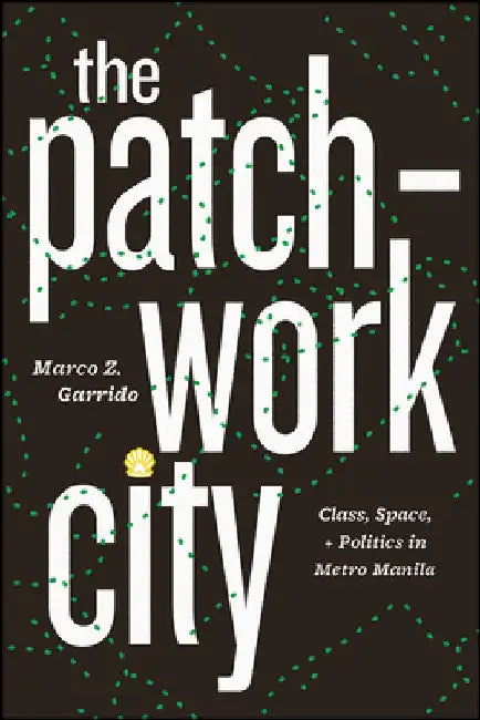 The Patchwork City: Class, Space, and Politics in Metro Manila by Marco Z. Garrido