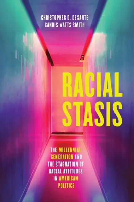 Racial Stasis: The Millennial Generation and the Stagnation of Racial Attitudes in American Politics by Christopher D. Desante, Candis Watts Smith