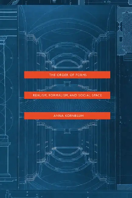 The Order of Forms: Realism, Formalism, and Social Space by Anna Kornbluh