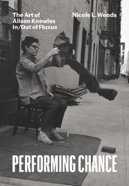 Performing Chance: The Art of Alison Knowles In/Out of Fluxus by Nicole L. Woods