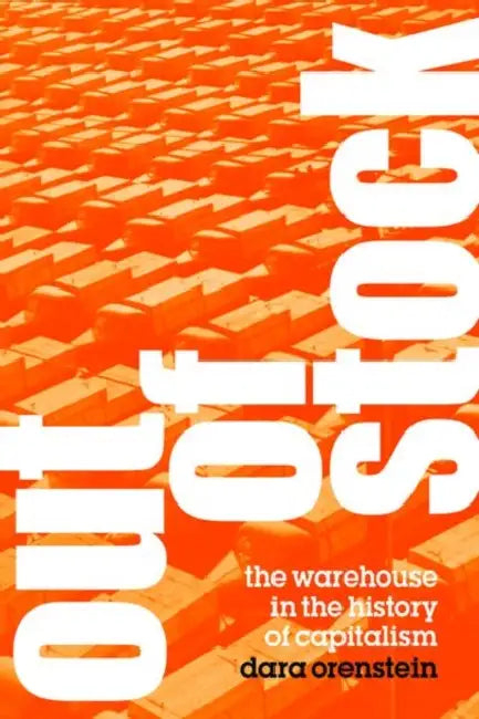 Out of Stock: The Warehouse in the History of Capitalism by Dara Orenstein