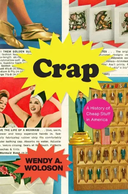 Crap: A History of Cheap Stuff in America by Wendy A. Woloson