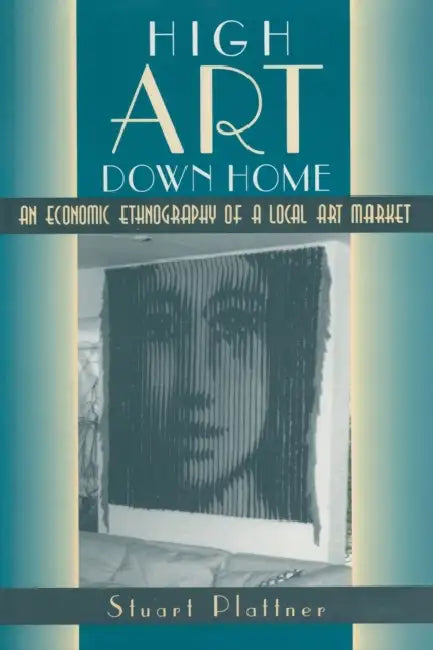 High Art Down Home: An Economic Ethnography of a Local Art Market by Stuart Plattner