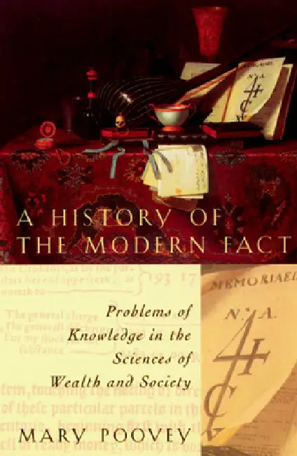A History of the Modern Fact: Problems of Knowledge in the Sciences of Wealth and Society by Mary Poovey