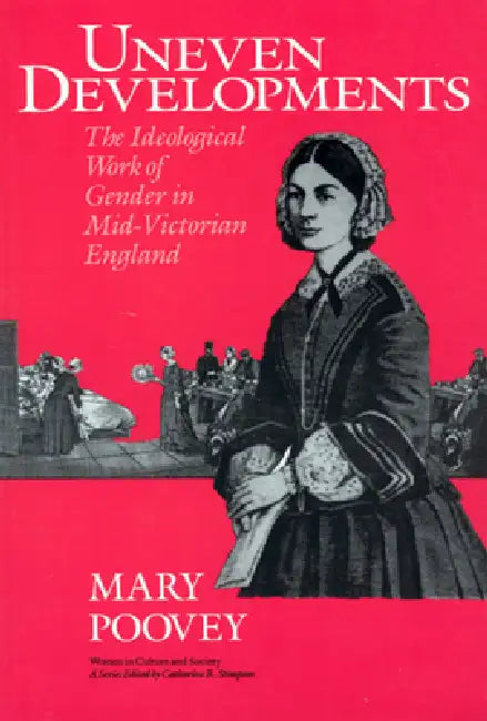Uneven Developments: The Ideological Work of Gender in Mid-Victorian England by Mary Poovey