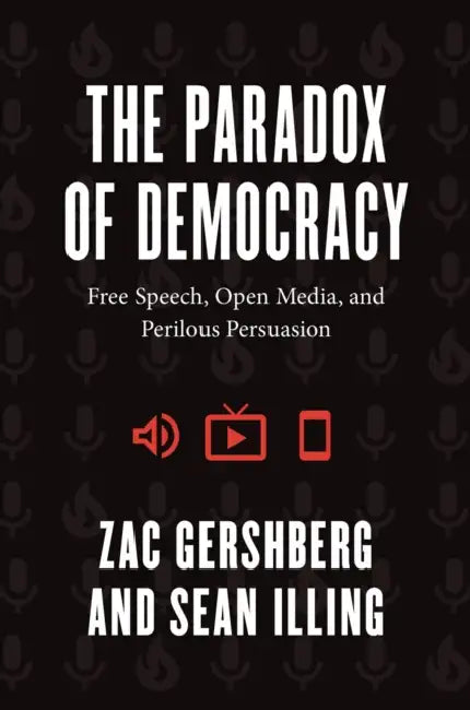 The Paradox of Democracy: Free Speech, Open Media, and Perilous Persuasion by Zac Gershberg, Sean Illing