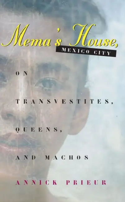 Mema's House, Mexico City: On Transvestites, Queens, and Machos by Annick Prieur
