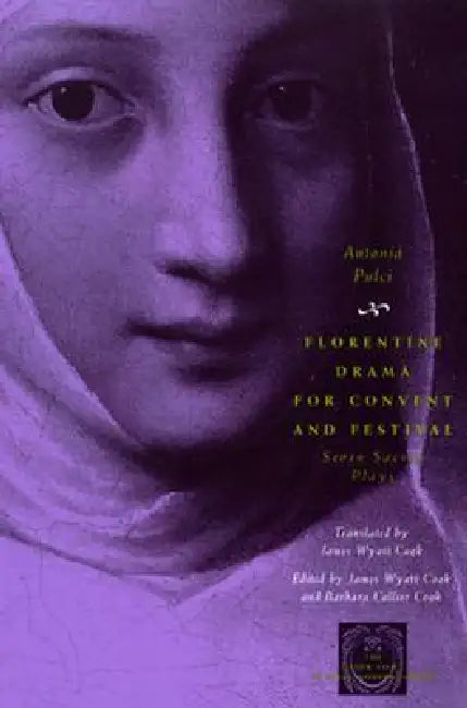 Florentine Drama for Convent and Festival: Seven Sacred Plays by Antonia Pulci, James Wyatt Cook, James Wyatt Cook