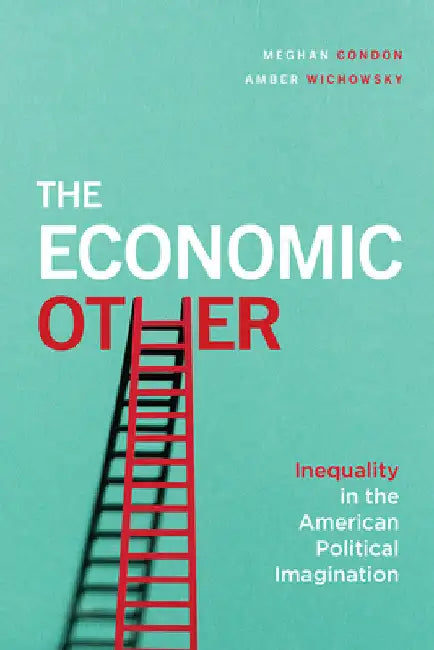 The Economic Other: Inequality in the American Political Imagination by Meghan Condon