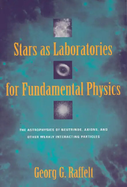 Stars as Laboratories for Fundamental Physics: The Astrophysics of Neutrinos, Axions, and Other Weakly Interacting Particles by Georg G. Raffelt