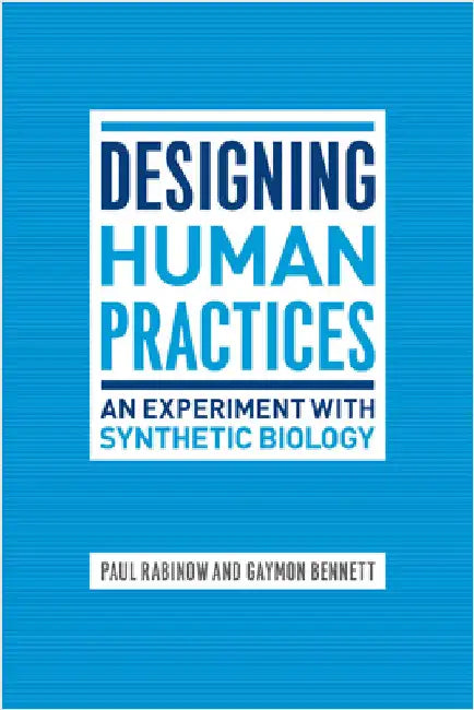 Designing Human Practices: An Experiment with Synthetic Biology by Paul Rabinow
