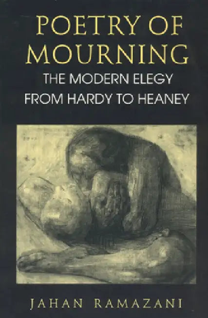 Poetry of Mourning: The Modern Elegy from Hardy to Heaney by Jahan Ramazani