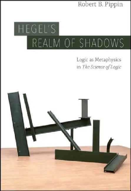 Hegel's Realm of Shadows: Logic as Metaphysics in "the Science of Logic" by Robert B. Pippin
