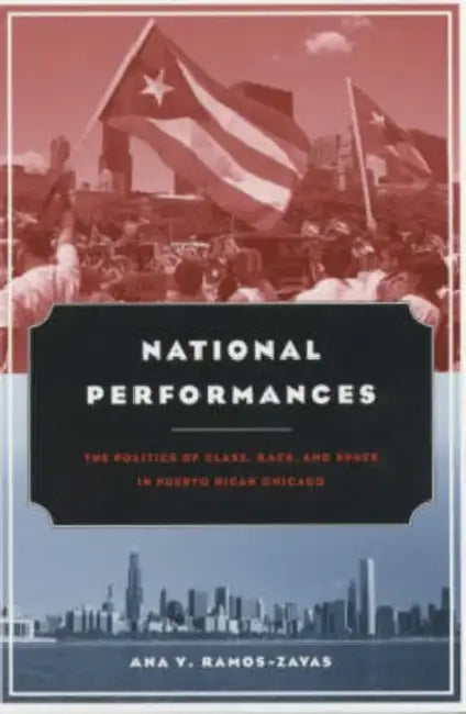 National Performances: The Politics of Class, Race, and Space in Puerto Rican Chicago by Ana Y. Ramos-Zayas