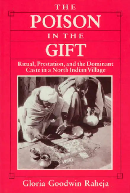 The Poison in the Gift: Ritual, Prestation, and the Dominant Caste in a North Indian Village by Gloria Goodwin Raheja