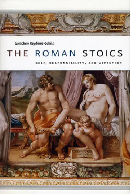 The Roman Stoics: Self, Responsibility, and Affection by Gretchen Reydams-Schils