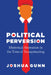Political Perversion: Rhetorical Aberration in the Time of Trumpeteering by Joshua Gunn
