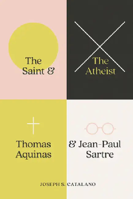 The Saint and the Atheist: Thomas Aquinas and Jean-Paul Sartre by Joseph S. Catalano
