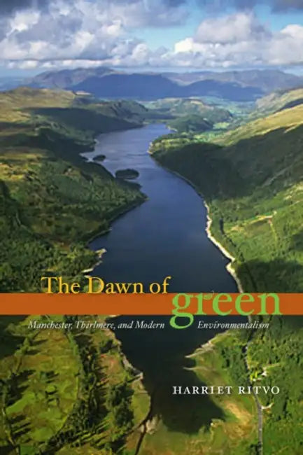 The Dawn of Green: Manchester, Thirlmere, and Modern Environmentalism by Harriet Ritvo