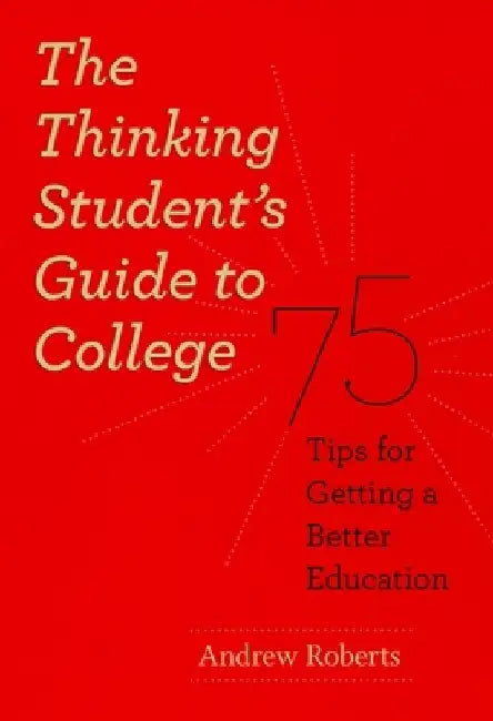 The Thinking Student's Guide to College: 75 Tips for Getting a Better Education by Andrew Roberts