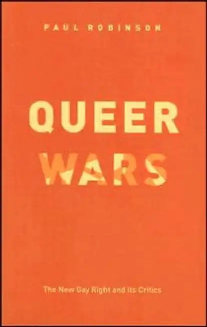 Queer Wars: The New Gay Right and Its Critics by Paul Robinson