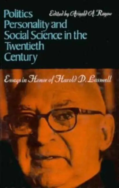 Politics, Personality, and Social Science in the Twentieth Century: Essays in Honor of Harold D. Lasswell by Arnold A. Rogow