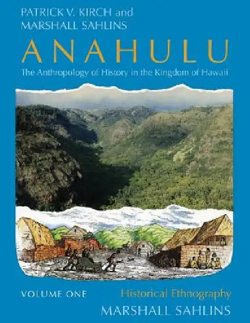 Anahulu: The Anthropology of History in the Kingdom of Hawaii, Volume 1: Historical Ethnography by Patrick Vinton Kirch, Marshall Sahlins