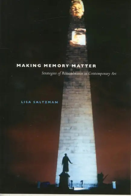 Making Memory Matter: Strategies of Remembrance in Contemporary Art by Lisa Saltzman