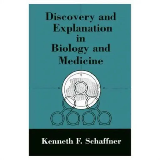 Discovery and Explanation in Biology and Medicine by Kenneth F. Schaffner