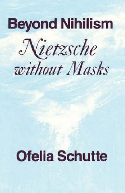 Beyond Nihilism: Nietzsche Without Masks by Ofelia Schutte