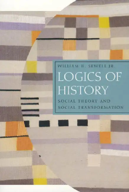 Logics of History: Social Theory and Social Transformation by William H. Sewell Jr