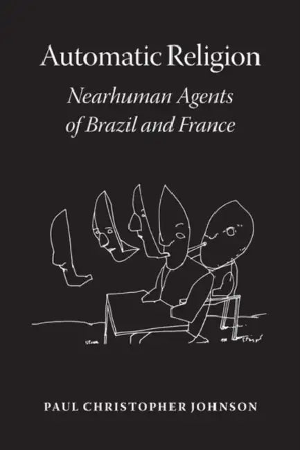 Automatic Religion: Nearhuman Agents of Brazil and France by Paul Christopher Johnson