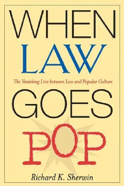 When Law Goes Pop: The Vanishing Line Between Law and Popular Culture by Richard K. Sherwin