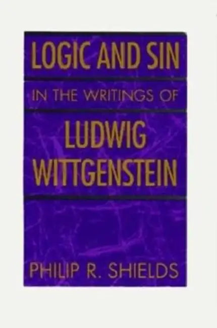 Logic and Sin in the Writings of Ludwig Wittgenstein by Philip R. Shields