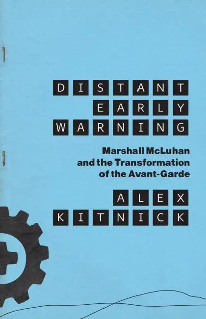 Distant Early Warning: Marshall McLuhan and the Transformation of the Avant-Garde by Alex Kitnick
