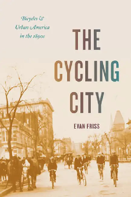The Cycling City: Bicycles and Urban America in the 1890s by Evan Friss