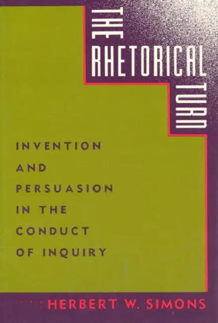 The Rhetorical Turn: Invention and Persuasion in the Conduct of Inquiry by Herbert W. Simons