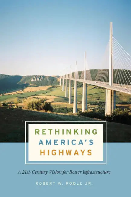 Rethinking America's Highways: A 21st-Century Vision for Better Infrastructure by Robert W. Poole Jr