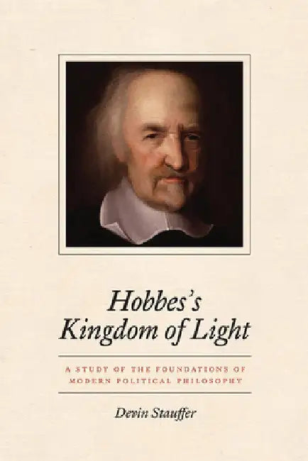 Hobbes's Kingdom of Light: A Study of the Foundations of Modern Political Philosophy by Devin Stauffer