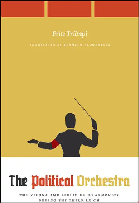 The Political Orchestra: The Vienna and Berlin Philharmonics During the Third Reich by Fritz Trümpi