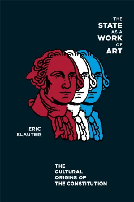 The State as a Work of Art: The Cultural Origins of the Constitution by Eric Slauter