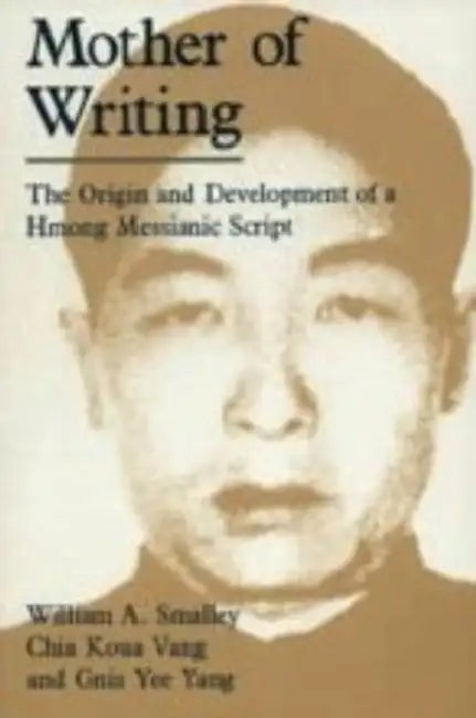 Mother of Writing: The Origin and Development of a Hmong Messianic Script by William A. Smalley, Chia Koua Vang, Gnia Yee Yang