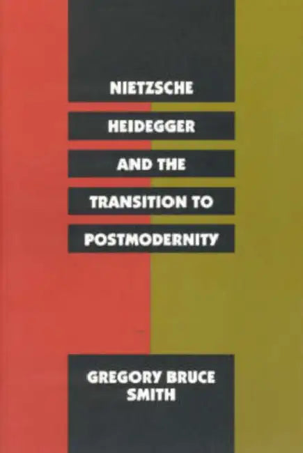 Nietzsche, Heidegger, and the Transition to Postmodernity by Gregory Bruce Smith