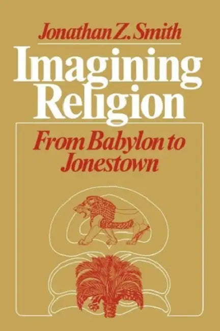 Imagining Religion: From Babylon to Jonestown by Jonathan Z. Smith
